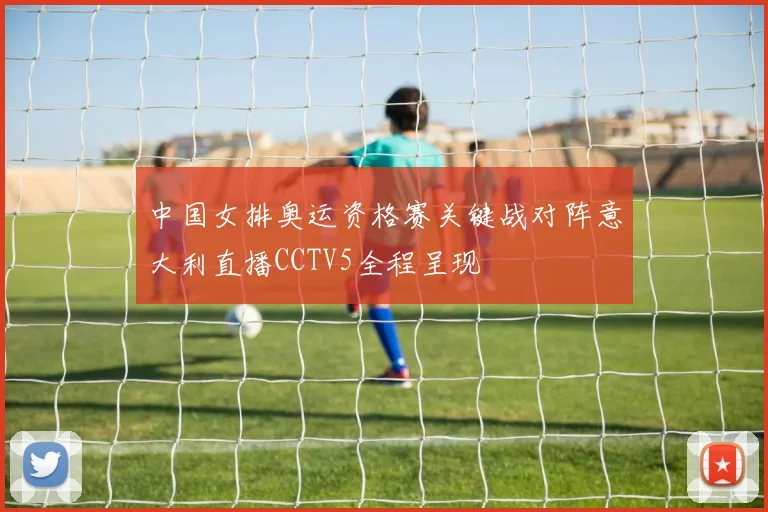 中国女排奥运资格赛关键战对阵意大利直播CCTV5全程呈现