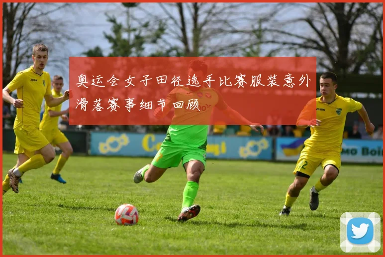 奥运会女子田径选手比赛服装意外滑落赛事细节回顾