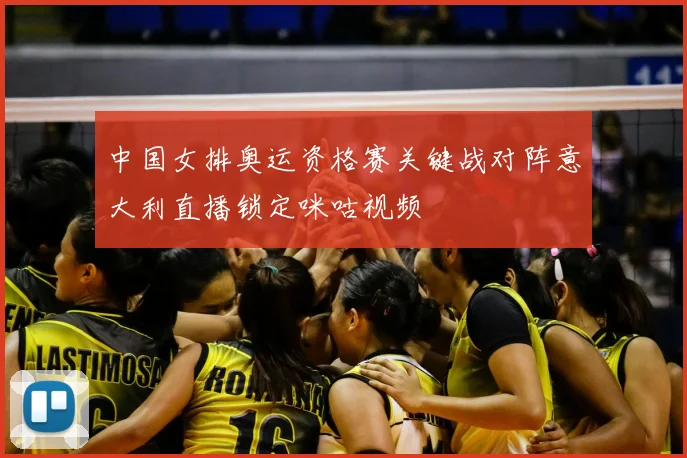 中国女排奥运资格赛关键战对阵意大利直播锁定咪咕视频