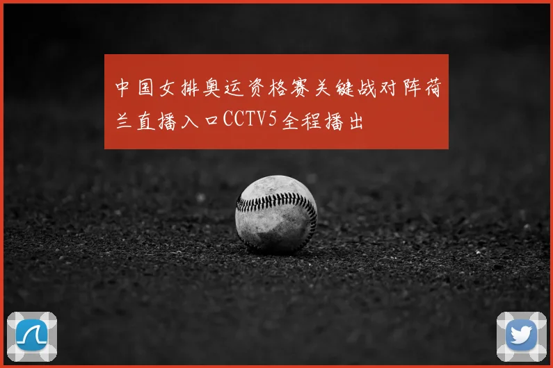 中国女排奥运资格赛关键战对阵荷兰直播入口CCTV5全程播出