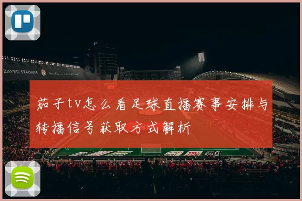 茄子tv怎么看足球直播赛事安排与转播信号获取方式解析